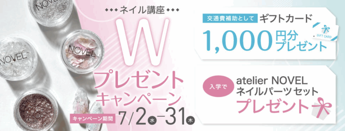 ネイル講座
Wプレゼントキャンペーン
・ギフトカード1000円分プレゼント
・入学でatelier NOVEL ネイルパーツセットプレゼント
キャンペーン期間 7/2-7/31