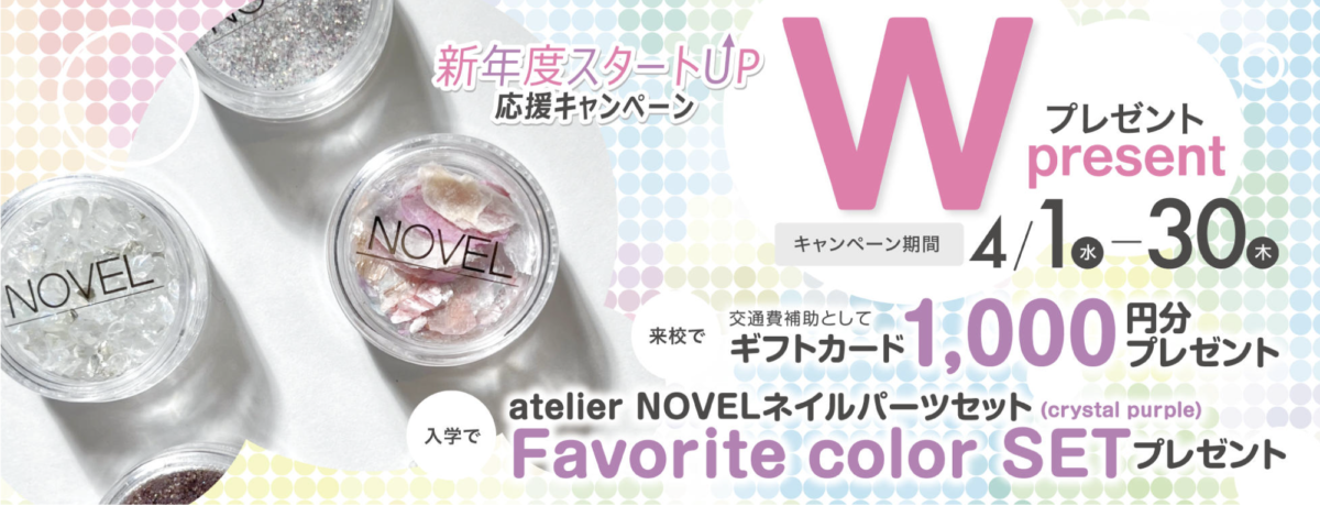 新年度スタートUP応援キャンペーン
Wプレゼント
キャンペーン期間：4/1-4/30
・来校でギフトカード1000円分プレゼント
・入学でネイルパーツセットプレゼント