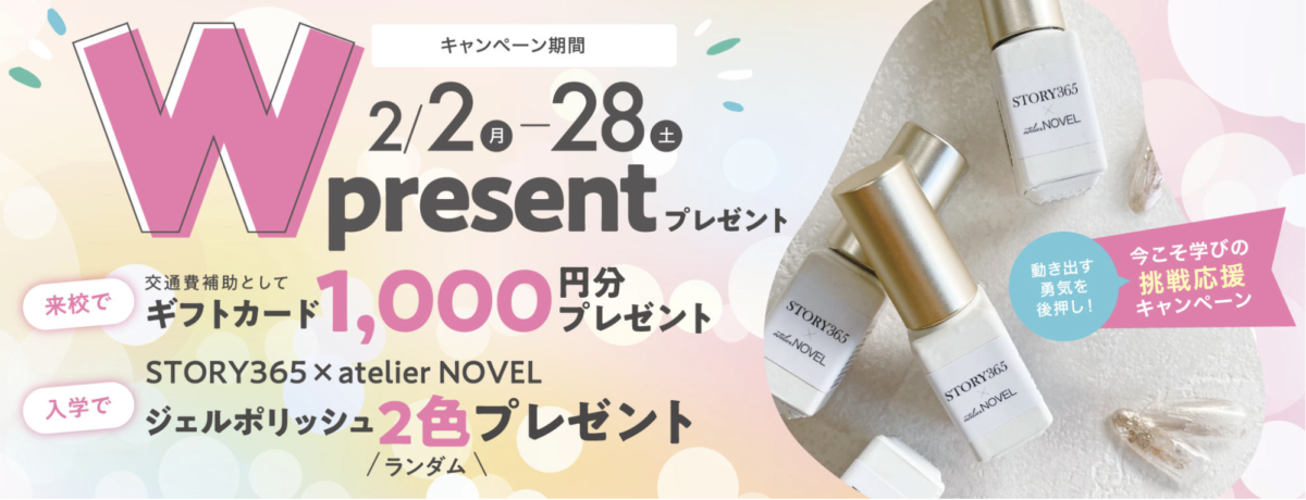 動き出す勇気を後押し！
今こそ学びの挑戦応援キャンペーン
Wプレゼント
・来校で交通費補助としてギフトカード1,000円分プレゼント
・入学でジェルポリッシュランダム2色プレゼント
キャンペーン期間：2026/2/2-2/28