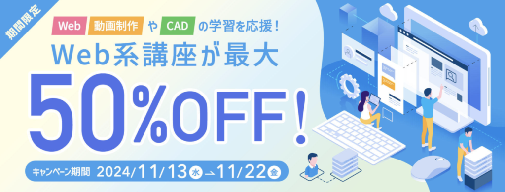 期間限定
Web系講座が最大50％OFF
キャンペーン期間：2024/11/13〜11/22